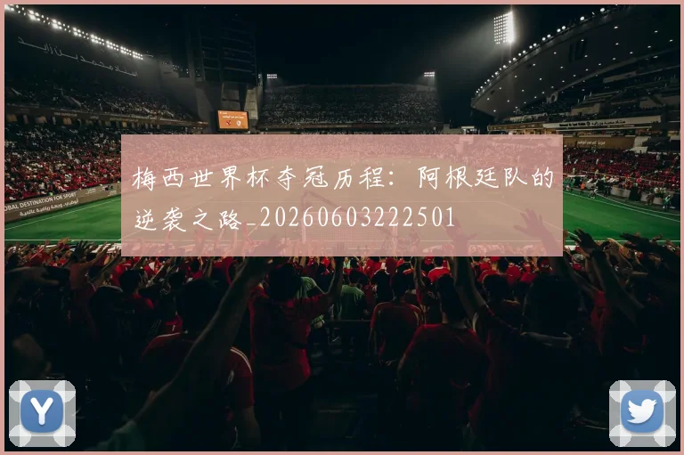 梅西世界杯夺冠历程：阿根廷队的逆袭之路_20260603222501