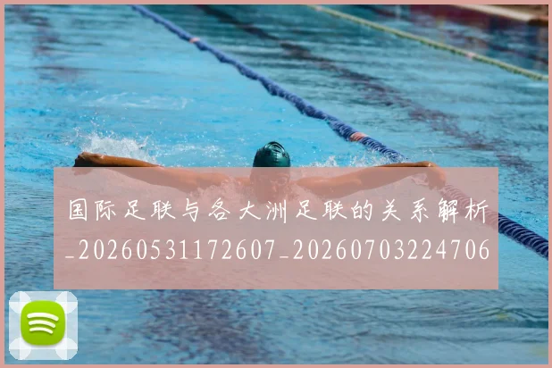 国际足联与各大洲足联的关系解析_20260531172607_20260703224706