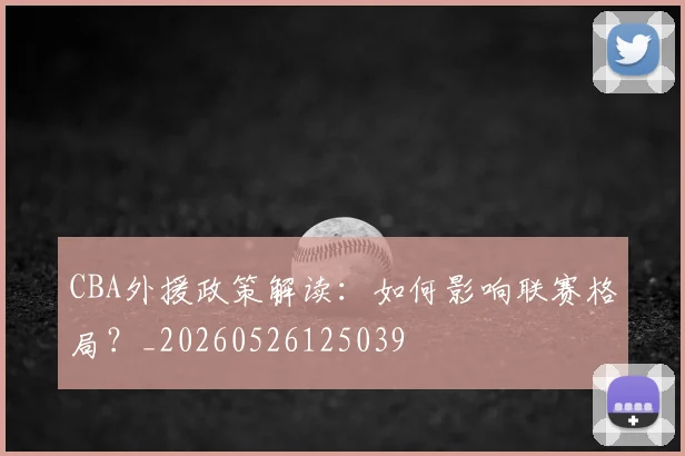 CBA外援政策解读：如何影响联赛格局？_20260526125039