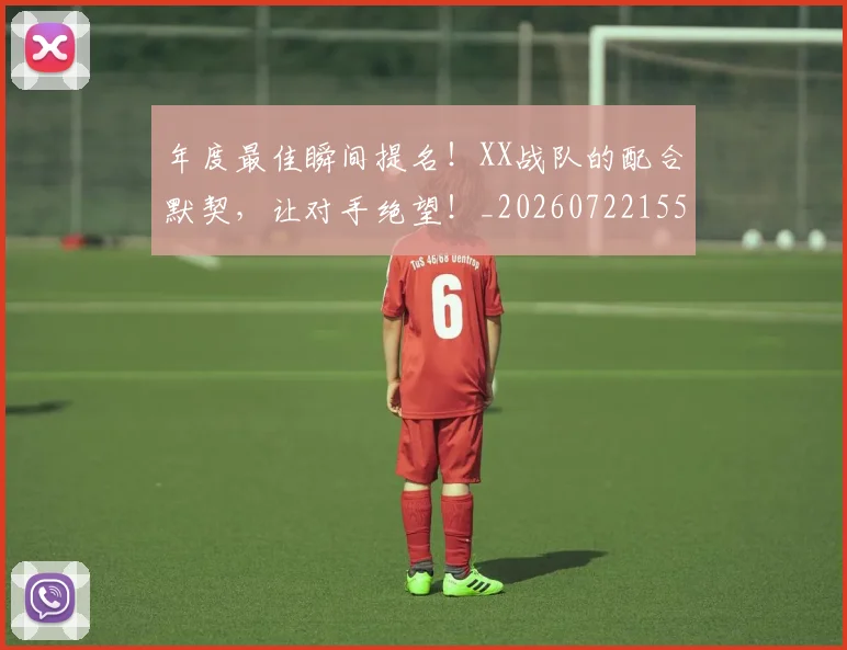 年度最佳瞬间提名!XX战队的配合默契,让对手绝望!_20260722155103