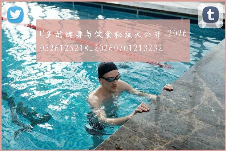 C罗的健身与饮食秘诀大公开_20260526125218_20260701213232