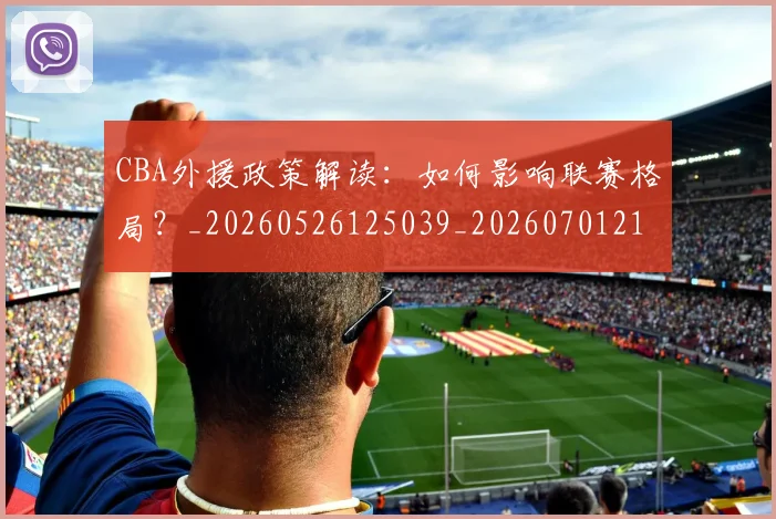 CBA外援政策解读:如何影响联赛格局?_20260526125039_20260701210545_20260712044453