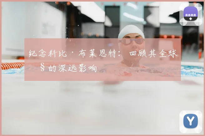 纪念科比·布莱恩特:回顾其全球性的深远影响