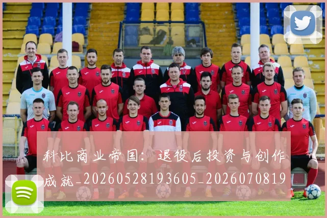 科比商业帝国：退役后投资与创作成就_20260528193605_20260708195215_20260802165229