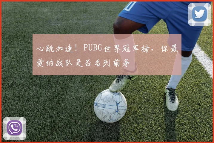 心跳加速!PUBG世界冠军榜,你最爱的战队是否名列前茅