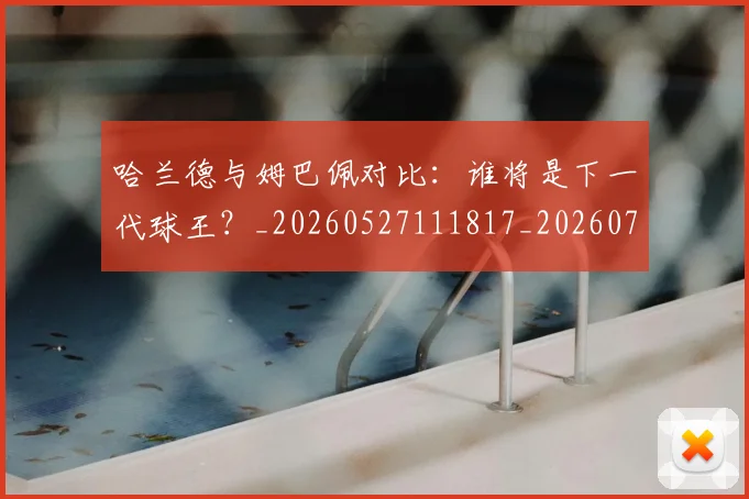 哈兰德与姆巴佩对比：谁将是下一代球王？_20260527111817_20260703222024_20260719155548