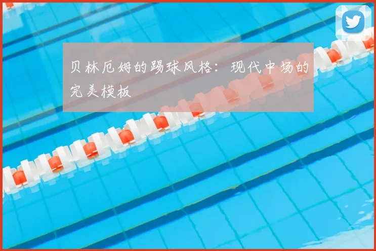 贝林厄姆的踢球风格：现代中场的完美模板