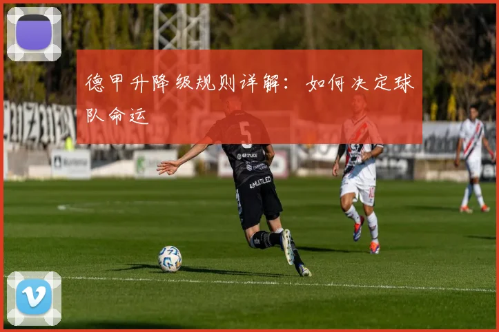 德甲升降级规则详解：如何决定球队命运