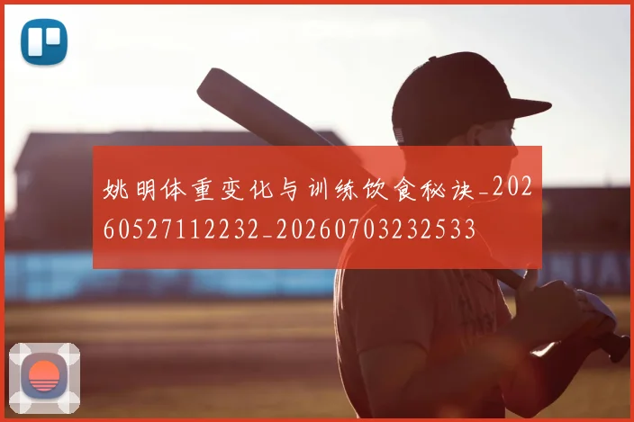 姚明体重变化与训练饮食秘诀_20260527112232_20260703232533