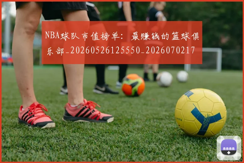 NBA球队市值榜单:最赚钱的篮球俱乐部_20260526125550_20260702171207