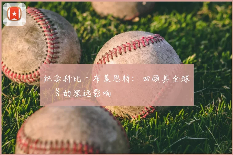 纪念科比·布莱恩特：回顾其全球性的深远影响