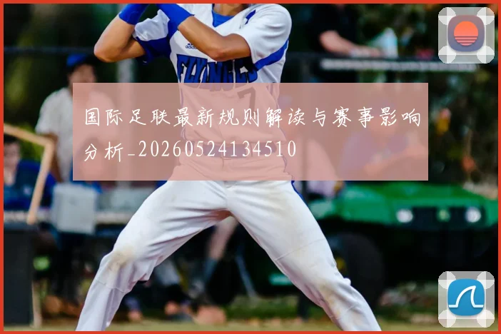 国际足联最新规则解读与赛事影响分析_20260524134510