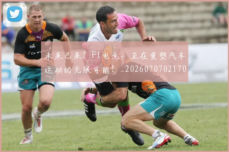 未来已来!F1电竞,正在重塑汽车运动的无限可能!_20260707021700_20260731173913