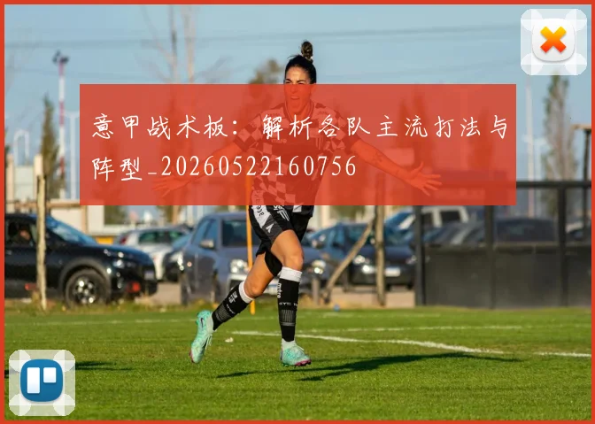 意甲战术板：解析各队主流打法与阵型_20260522160756