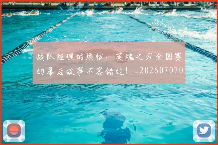 战队经理的烦恼，英魂之刃全国赛的幕后故事不容错过！_20260707014125_20260723182041