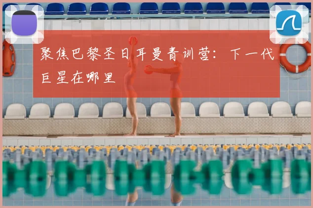 聚焦巴黎圣日耳曼青训营：下一代巨星在哪里