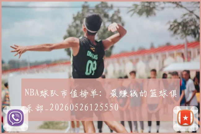 NBA球队市值榜单:最赚钱的篮球俱乐部_20260526125550