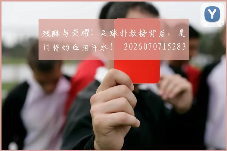 残酷与荣耀!足球扑救榜背后,是门将的血泪汗水!_20260707152830