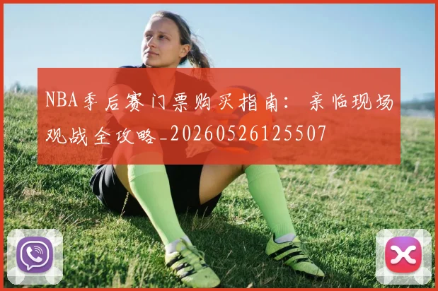 NBA季后赛门票购买指南:亲临现场观战全攻略_20260526125507