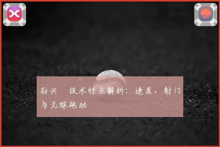 孙兴慜技术特点解析：速度、射门与无球跑动