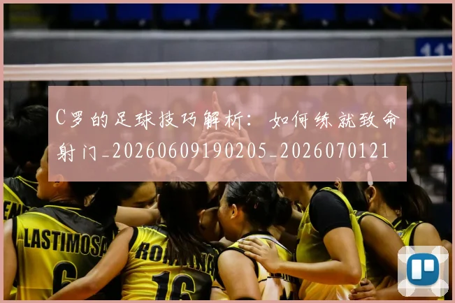 C罗的足球技巧解析:如何练就致命射门_20260609190205_20260701213818