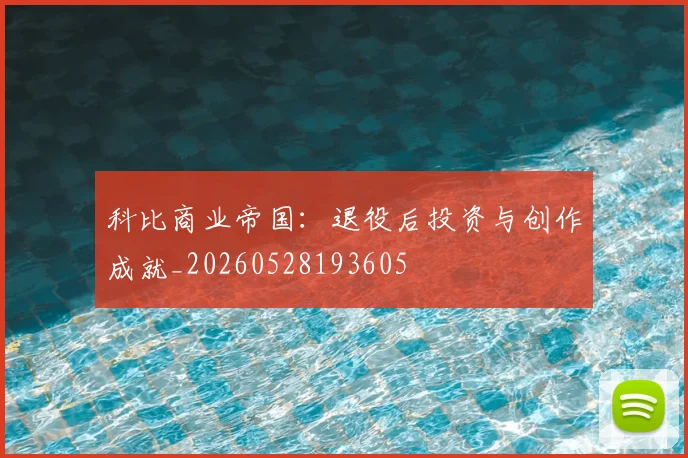 科比商业帝国：退役后投资与创作成就_20260528193605