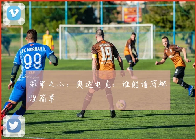 冠军之心，奥运电竞，谁能谱写辉煌篇章