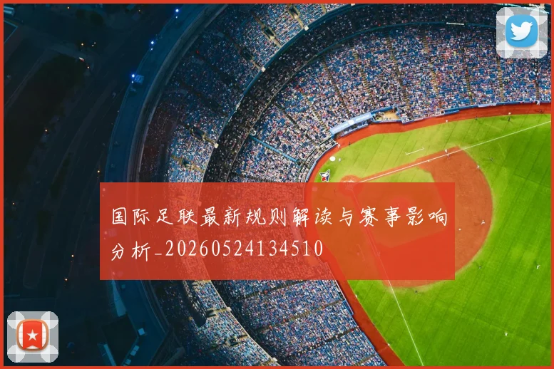 国际足联最新规则解读与赛事影响分析_20260524134510