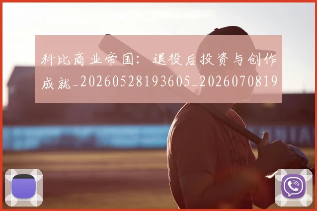科比商业帝国:退役后投资与创作成就_20260528193605_20260708195215_20260802165229