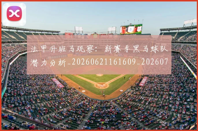 法甲升班马观察:新赛季黑马球队潜力分析_20260621161609_20260707153225
