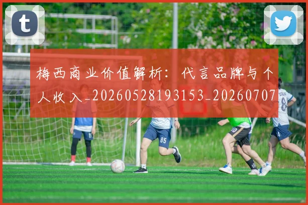 梅西商业价值解析：代言品牌与个人收入_20260528193153_20260707023014