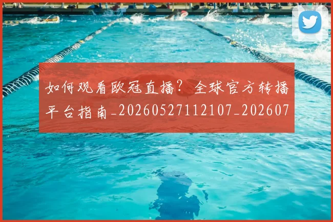 如何观看欧冠直播？全球官方转播平台指南_20260527112107_20260703230825