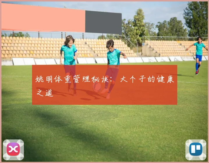 姚明体重管理秘诀：大个子的健康之道