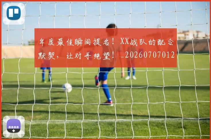 年度最佳瞬间提名！XX战队的配合默契，让对手绝望！_20260707012332