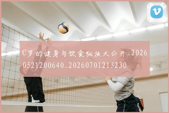 C罗的健身与饮食秘诀大公开_20260521200640_20260701213230