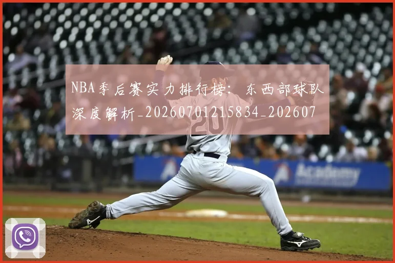 NBA季后赛实力排行榜：东西部球队深度解析_20260701215834_20260714211024