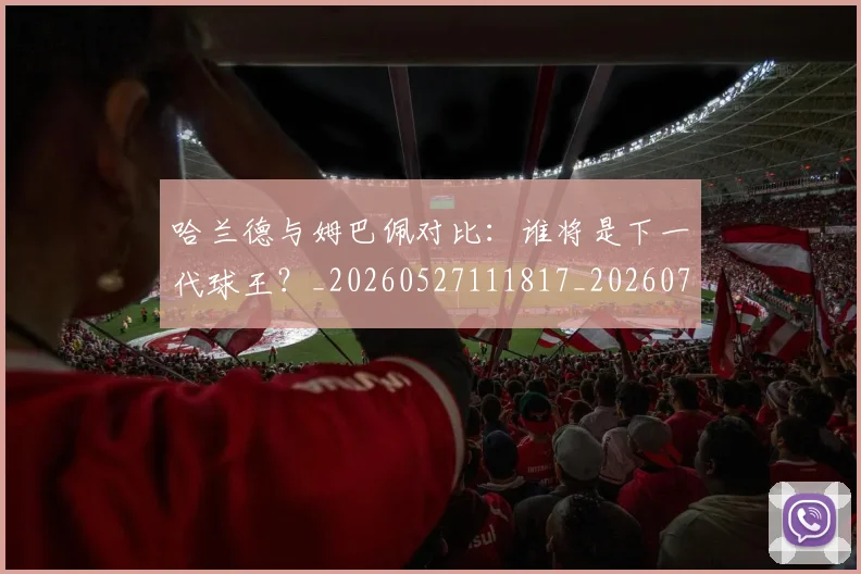 哈兰德与姆巴佩对比:谁将是下一代球王?_20260527111817_20260703222024_20260719155548