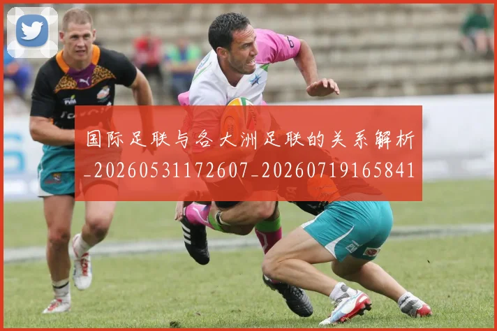 国际足联与各大洲足联的关系解析_20260531172607_20260719165841