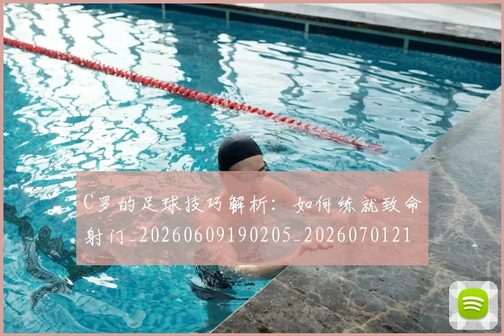 C罗的足球技巧解析：如何练就致命射门_20260609190205_20260701213818