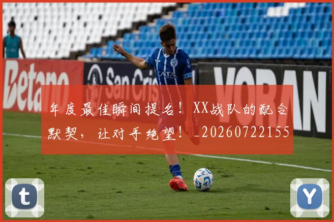 年度最佳瞬间提名！XX战队的配合默契，让对手绝望！_20260722155103